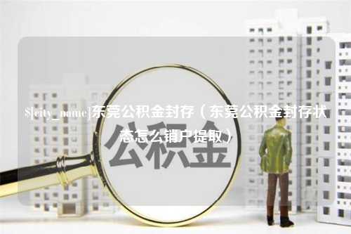 福建东莞公积金封存（东莞公积金封存状态怎么销户提取）